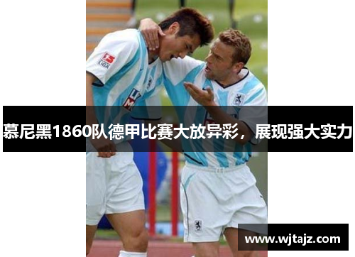 慕尼黑1860队德甲比赛大放异彩，展现强大实力