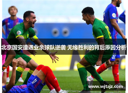 北京国安遭遇业余球队逆袭 无缘胜利的背后原因分析
