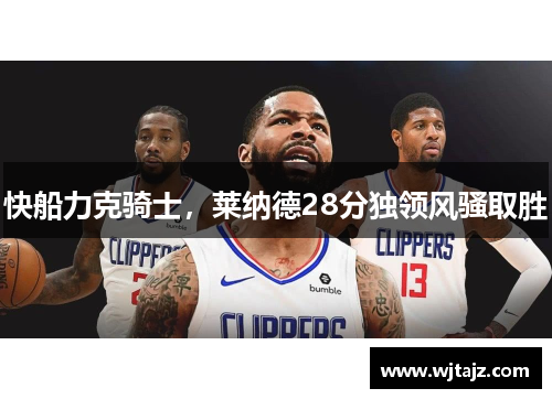 快船力克骑士，莱纳德28分独领风骚取胜