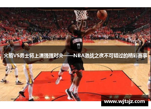 火箭VS勇士将上演强强对决——NBA激战之夜不可错过的精彩赛事
