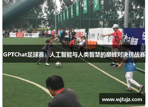 GPTChat足球赛：人工智能与人类智慧的巅峰对决挑战赛
