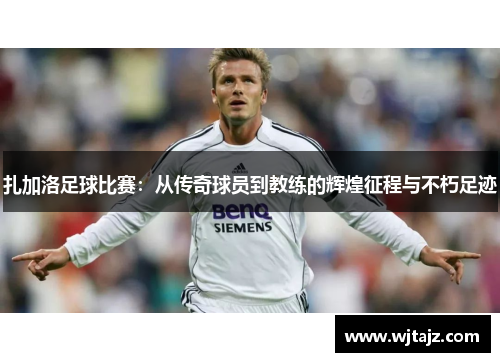 扎加洛足球比赛：从传奇球员到教练的辉煌征程与不朽足迹