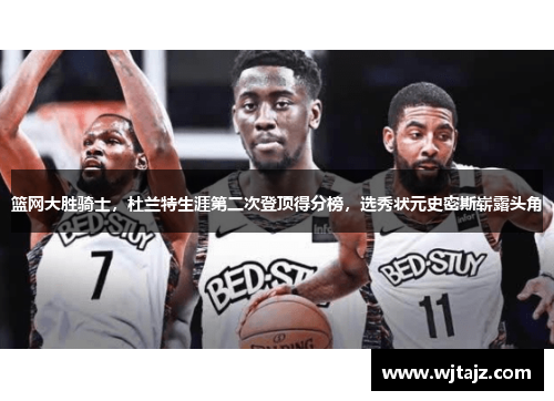 篮网大胜骑士，杜兰特生涯第二次登顶得分榜，选秀状元史密斯崭露头角