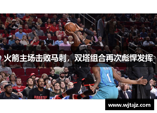 火箭主场击败马刺，双塔组合再次彪悍发挥