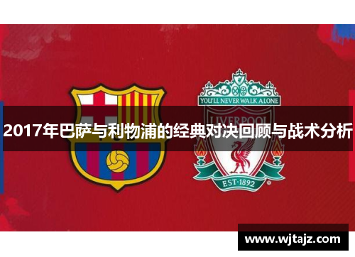 2017年巴萨与利物浦的经典对决回顾与战术分析