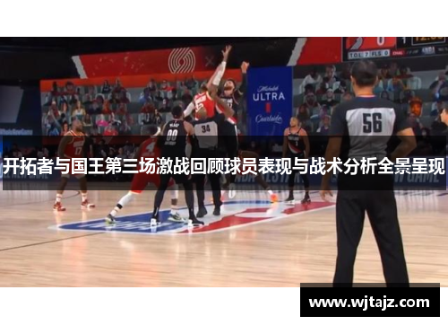 开拓者与国王第三场激战回顾球员表现与战术分析全景呈现