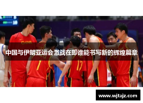 中国与伊朗亚运会激战在即谁能书写新的辉煌篇章