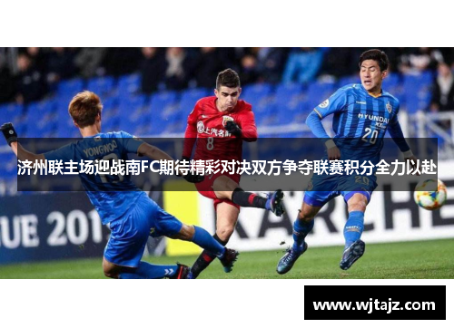 济州联主场迎战南FC期待精彩对决双方争夺联赛积分全力以赴