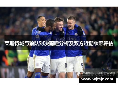 莱斯特城与狼队对决前瞻分析及双方近期状态评估