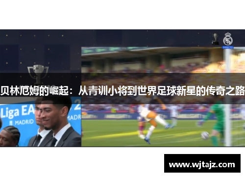 贝林厄姆的崛起：从青训小将到世界足球新星的传奇之路