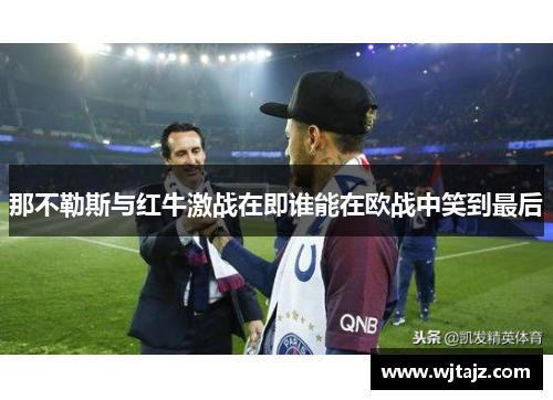 那不勒斯与红牛激战在即谁能在欧战中笑到最后
