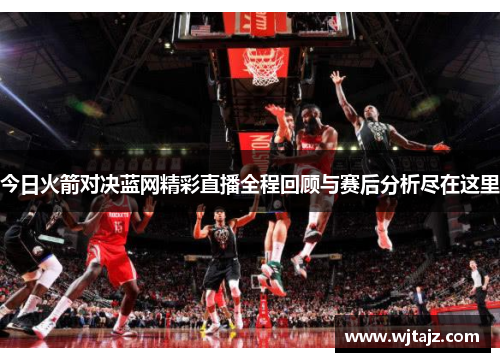 今日火箭对决蓝网精彩直播全程回顾与赛后分析尽在这里