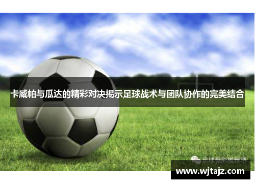 卡威帕与瓜达的精彩对决揭示足球战术与团队协作的完美结合